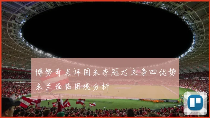 博努奇点评国米夺冠尤文争四优势米兰面临困境分析