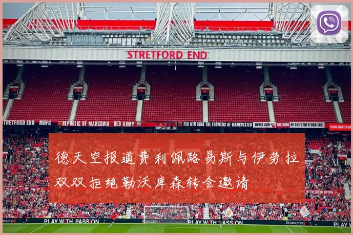 德天空报道费利佩路易斯与伊劳拉双双拒绝勒沃库森转会邀请