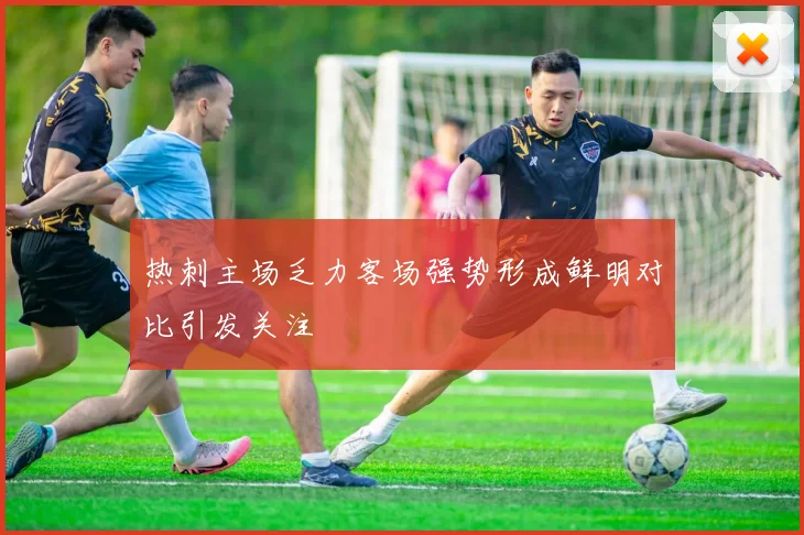 热刺主场乏力客场强势形成鲜明对比引发关注