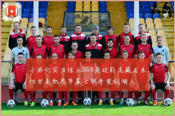 小弟们实力惊人SGA身边卧虎藏龙米切尔麦凯恩华莱士联手重创湖人