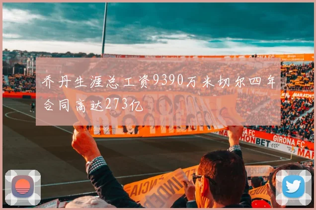 乔丹生涯总工资9390万米切尔四年合同高达273亿