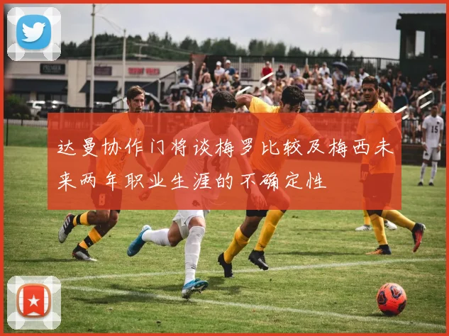 达曼协作门将谈梅罗比较及梅西未来两年职业生涯的不确定性
