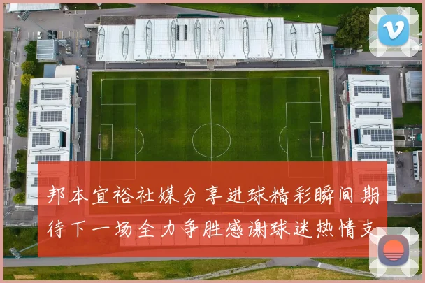 邦本宜裕社媒分享进球精彩瞬间期待下一场全力争胜感谢球迷热情支持