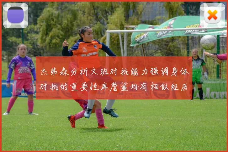 杰弗森分析文班对抗能力强调身体对抗的重要性库詹鲨均有相似经历