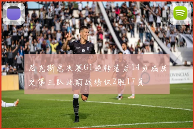 尼克斯总决赛G1逆转落后14分成历史第三队此前战绩仅2胜17负
