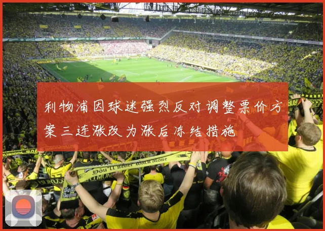 利物浦因球迷强烈反对调整票价方案三连涨改为涨后冻结措施